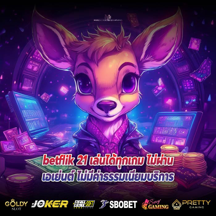 betflik 21 เล่นได้ทุกเกม ไม่ผ่านเอเย่นต์ ไม่มีค่าธรรมเนียมบริการ