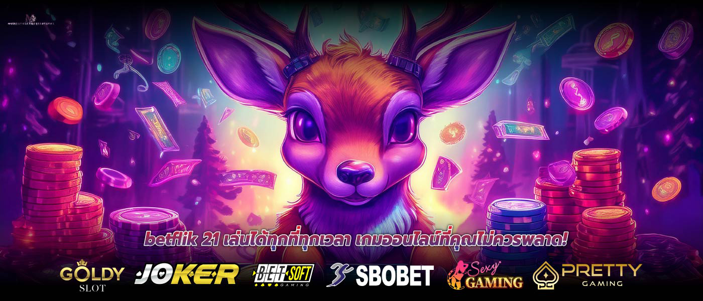 betflik 21 เล่นได้ทุกที่ทุกเวลา เกมออนไลน์ที่คุณไม่ควรพลาด!
