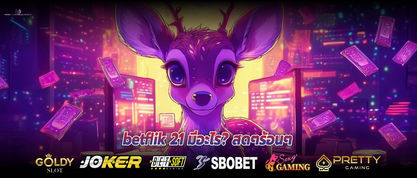 betflik 21 มีอะไร? สดๆร้อนๆ